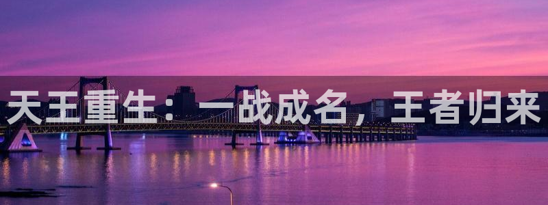 天辰娱乐体育热门赛事有哪些：天王重生：一战成名，王者归来