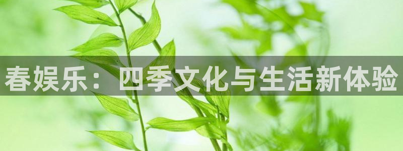 天辰娱乐官网注册：春娱乐：四季文化与生活新体验