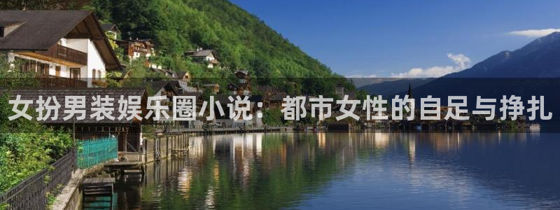 佛山市南海天辰娱乐机电仪器有限公司：女扮男装娱乐圈小说：都市女性的自足与挣扎