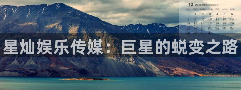 天辰娱乐平台下载入口：星灿娱乐传媒：巨星的蜕变之路