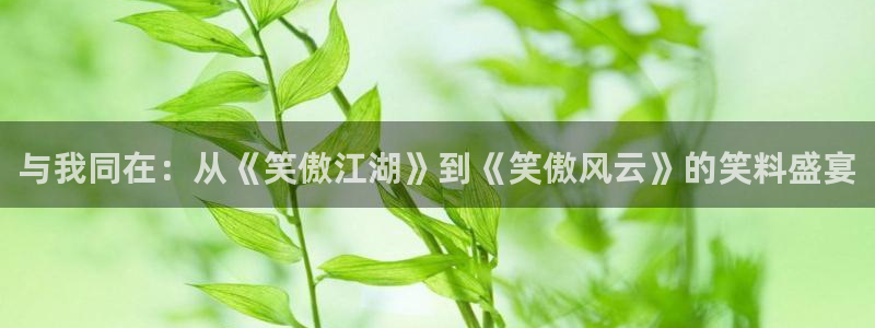 天辰娱乐2注册：与我同在：从《笑傲江湖》到《笑傲风云》的笑料盛宴