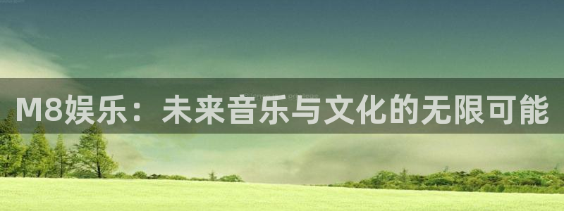 天辰娱乐登录界面入口：M8娱乐：未来音乐与文化的无限可能