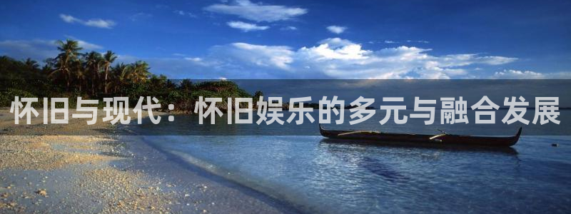 天辰娱乐网页版：怀旧与现代：怀旧娱乐的多元与融合发展