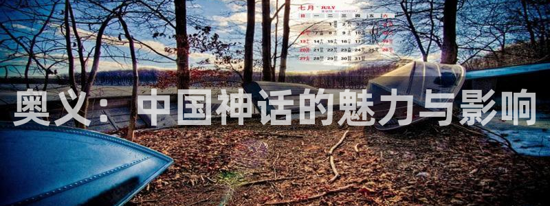天辰娱乐网站平台登录：奥义：中国神话的魅力与影响