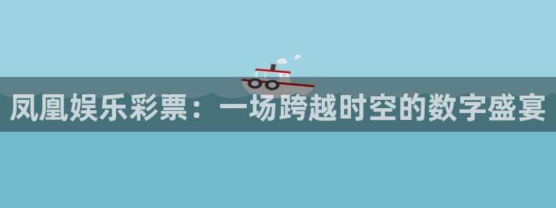天辰娱乐体育平台注册：凤凰娱乐彩票：一场跨越时空的数字盛宴