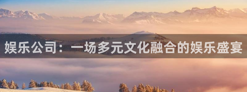 天辰娱乐游戏有哪些好玩的：娱乐公司：一场多元文化融合的娱乐盛宴